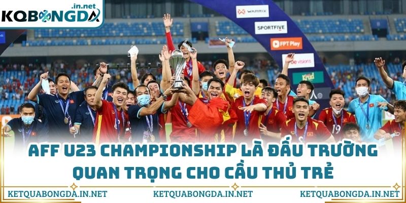 AFF U23 Championship là đấu trường quan trọng cho cầu thủ trẻ