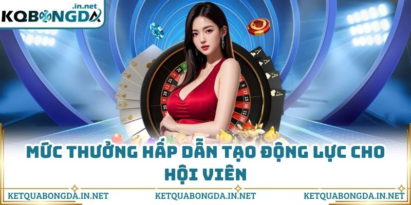 Mức thưởng hấp dẫn tạo động lực cho hội viên