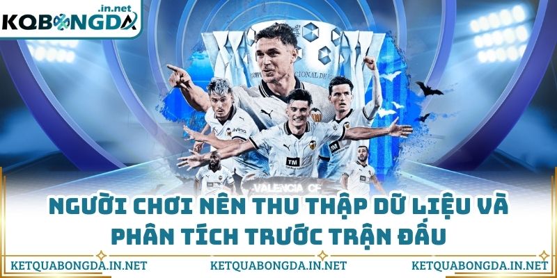 Người chơi nên thu thập dữ liệu và phân tích trước trận đấu