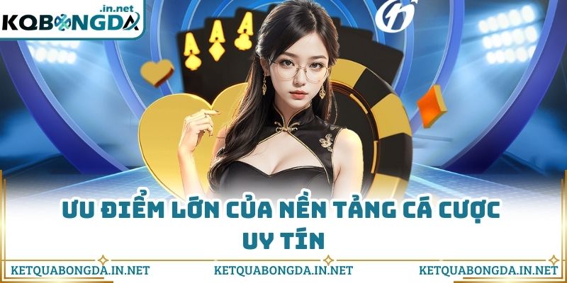 Ưu điểm lớn của nền tảng cá cược uy tín